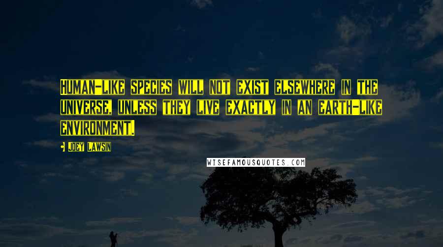 Joey Lawsin Quotes: Human-like species will not exist elsewhere in the universe, unless they live exactly in an earth-like environment.