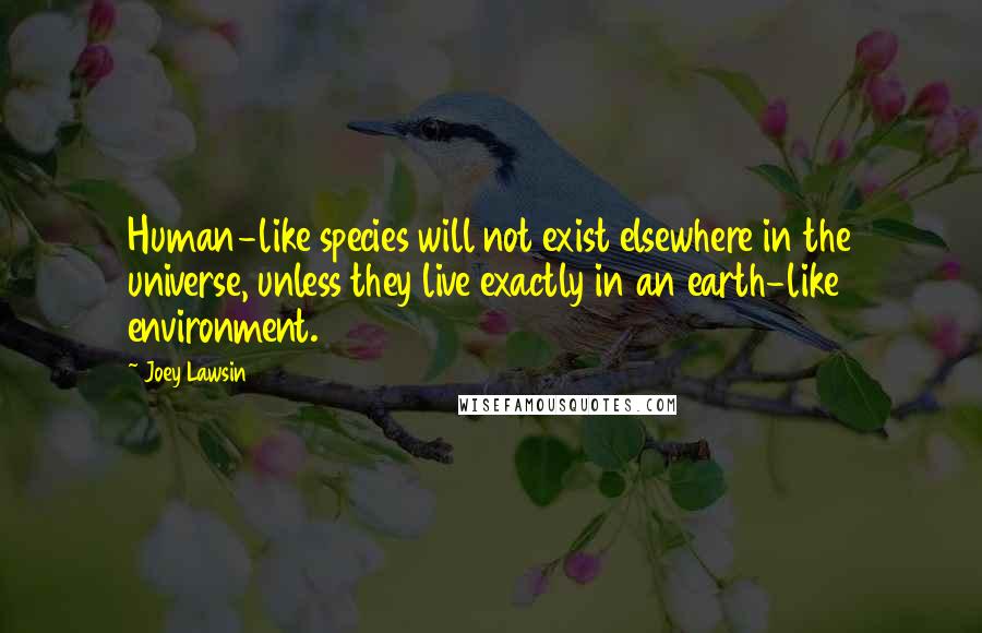 Joey Lawsin Quotes: Human-like species will not exist elsewhere in the universe, unless they live exactly in an earth-like environment.