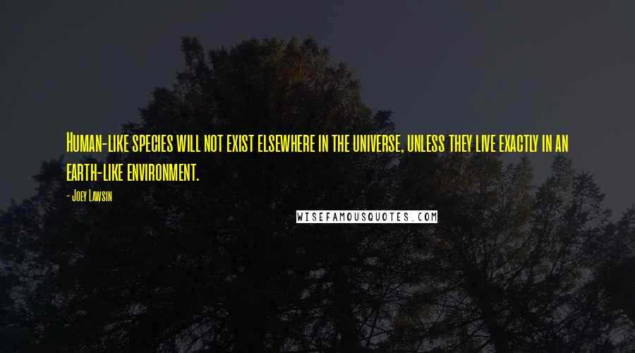 Joey Lawsin Quotes: Human-like species will not exist elsewhere in the universe, unless they live exactly in an earth-like environment.