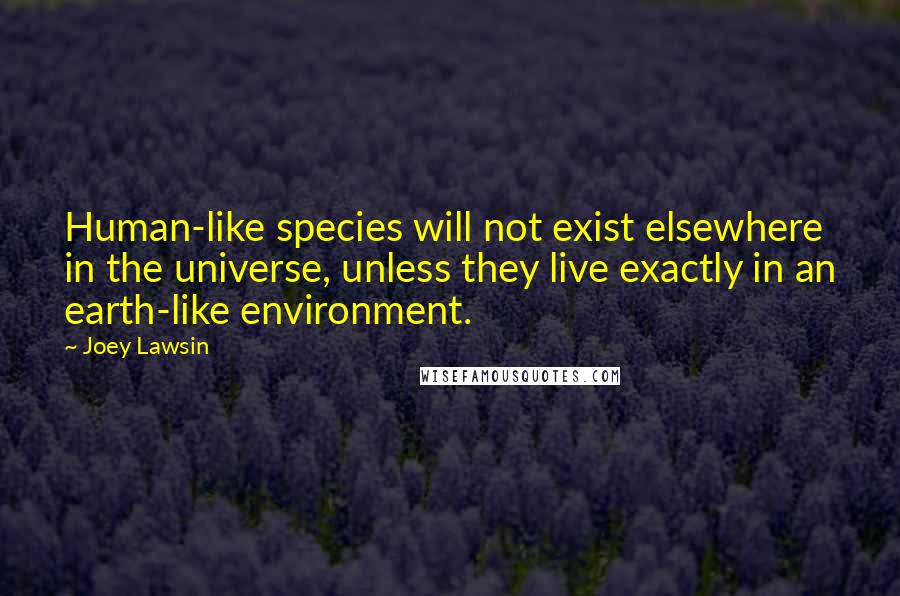 Joey Lawsin Quotes: Human-like species will not exist elsewhere in the universe, unless they live exactly in an earth-like environment.