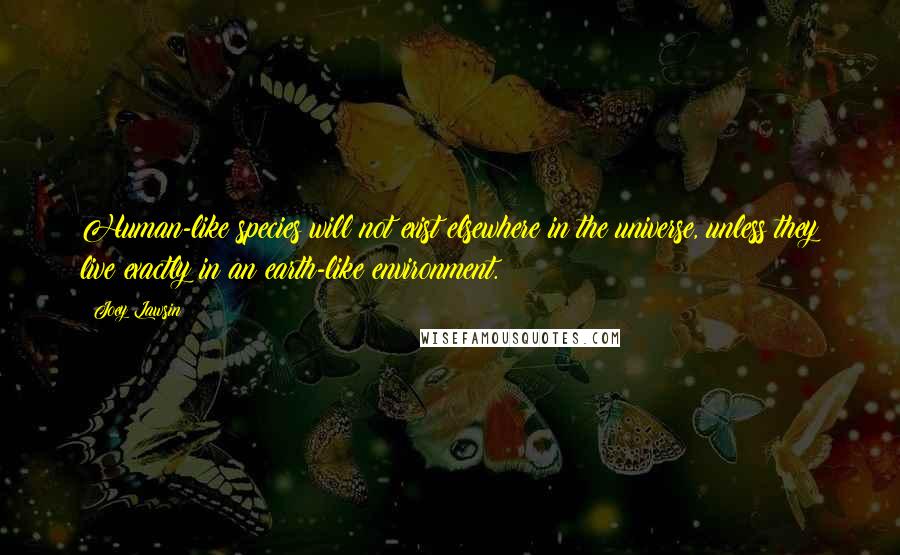 Joey Lawsin Quotes: Human-like species will not exist elsewhere in the universe, unless they live exactly in an earth-like environment.