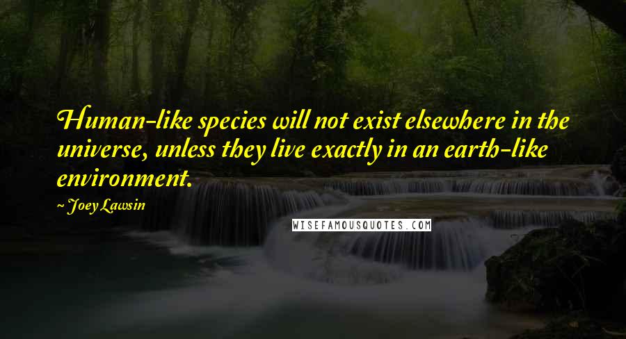Joey Lawsin Quotes: Human-like species will not exist elsewhere in the universe, unless they live exactly in an earth-like environment.