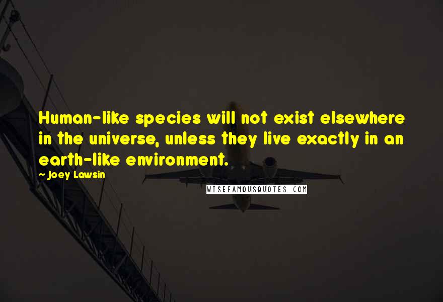 Joey Lawsin Quotes: Human-like species will not exist elsewhere in the universe, unless they live exactly in an earth-like environment.