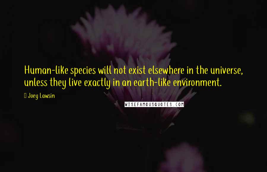 Joey Lawsin Quotes: Human-like species will not exist elsewhere in the universe, unless they live exactly in an earth-like environment.