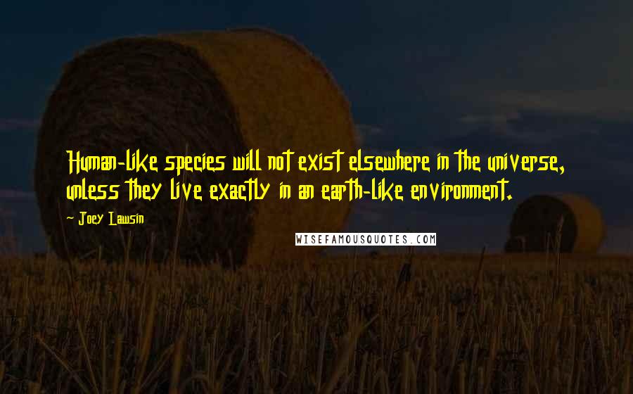 Joey Lawsin Quotes: Human-like species will not exist elsewhere in the universe, unless they live exactly in an earth-like environment.