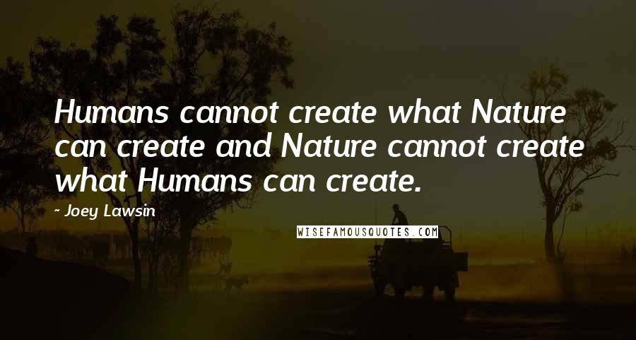 Joey Lawsin Quotes: Humans cannot create what Nature can create and Nature cannot create what Humans can create.