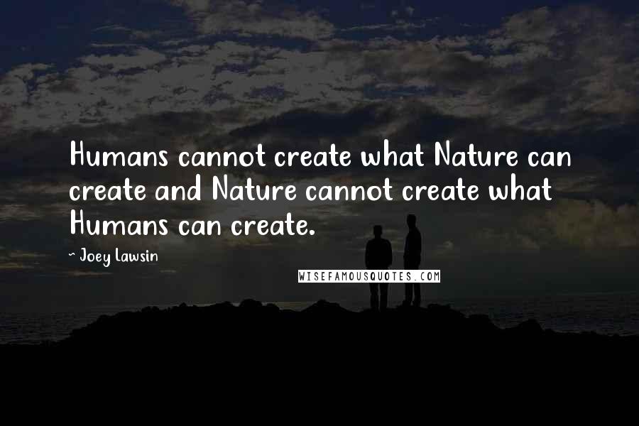 Joey Lawsin Quotes: Humans cannot create what Nature can create and Nature cannot create what Humans can create.