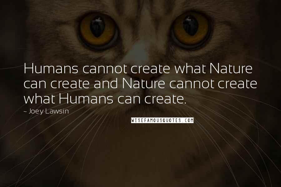 Joey Lawsin Quotes: Humans cannot create what Nature can create and Nature cannot create what Humans can create.