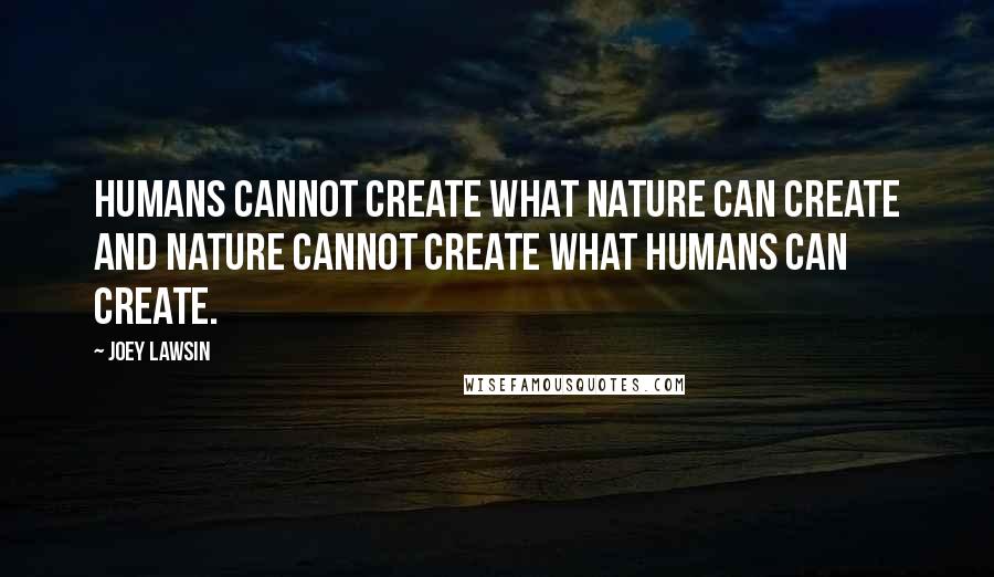 Joey Lawsin Quotes: Humans cannot create what Nature can create and Nature cannot create what Humans can create.