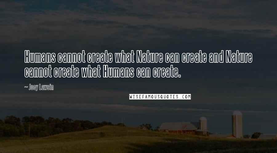 Joey Lawsin Quotes: Humans cannot create what Nature can create and Nature cannot create what Humans can create.