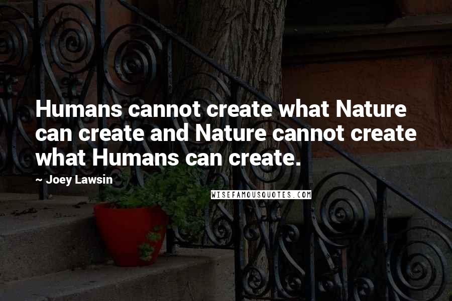 Joey Lawsin Quotes: Humans cannot create what Nature can create and Nature cannot create what Humans can create.