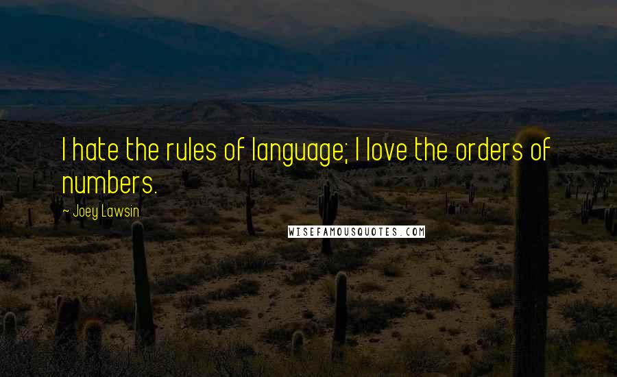 Joey Lawsin Quotes: I hate the rules of language; I love the orders of numbers.