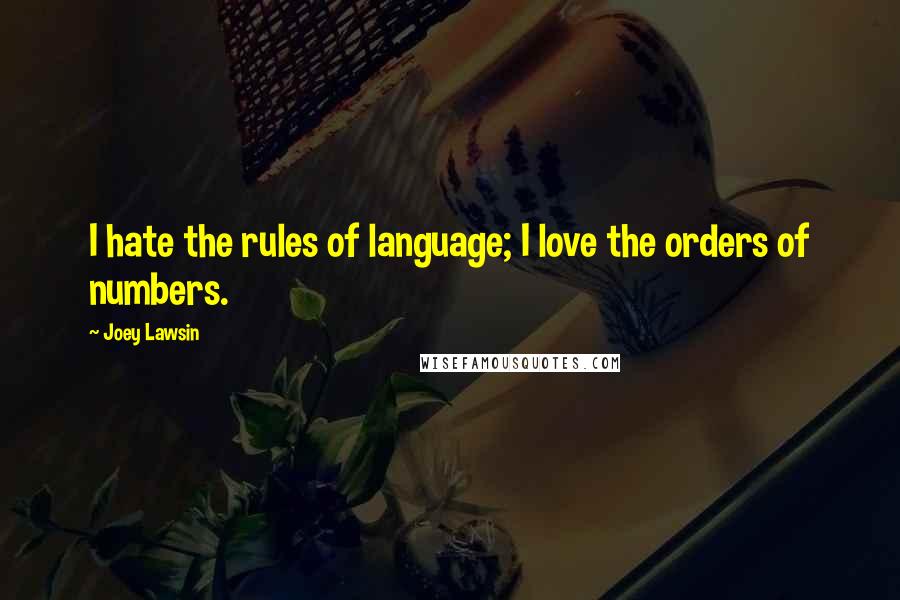 Joey Lawsin Quotes: I hate the rules of language; I love the orders of numbers.