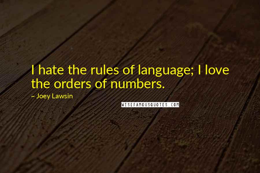 Joey Lawsin Quotes: I hate the rules of language; I love the orders of numbers.