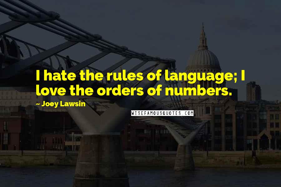 Joey Lawsin Quotes: I hate the rules of language; I love the orders of numbers.