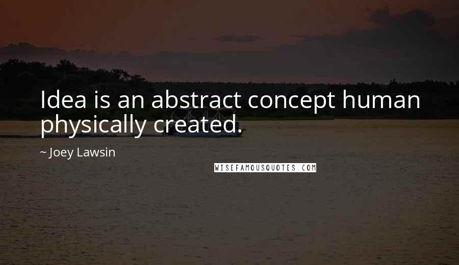 Joey Lawsin Quotes: Idea is an abstract concept human physically created.