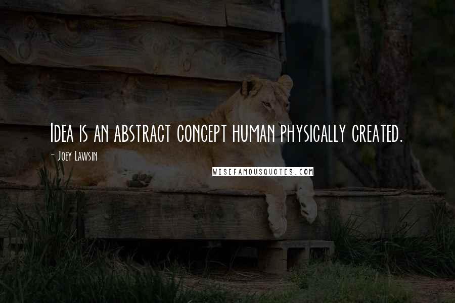 Joey Lawsin Quotes: Idea is an abstract concept human physically created.