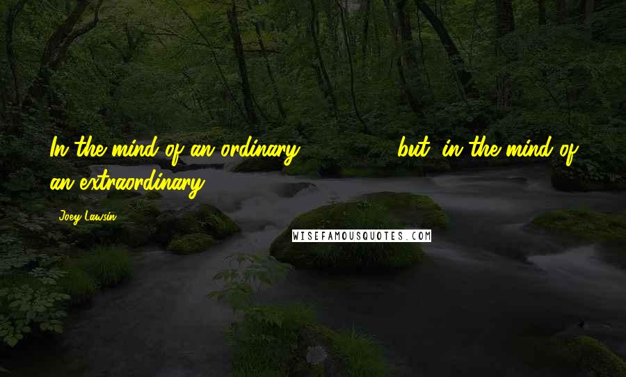 Joey Lawsin Quotes: In the mind of an ordinary, 1+1 = 2; but, in the mind of an extraordinary, 1+ 1 = 10.