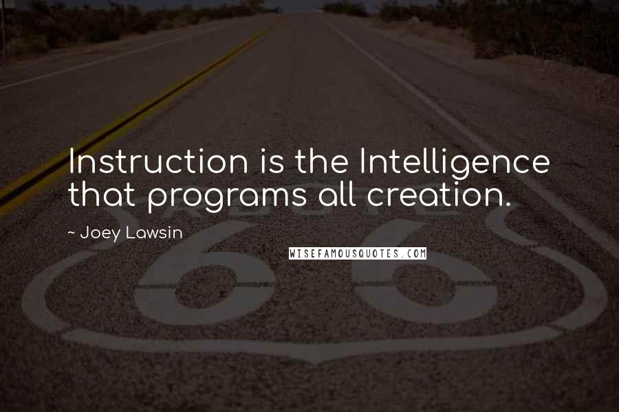 Joey Lawsin Quotes: Instruction is the Intelligence that programs all creation.
