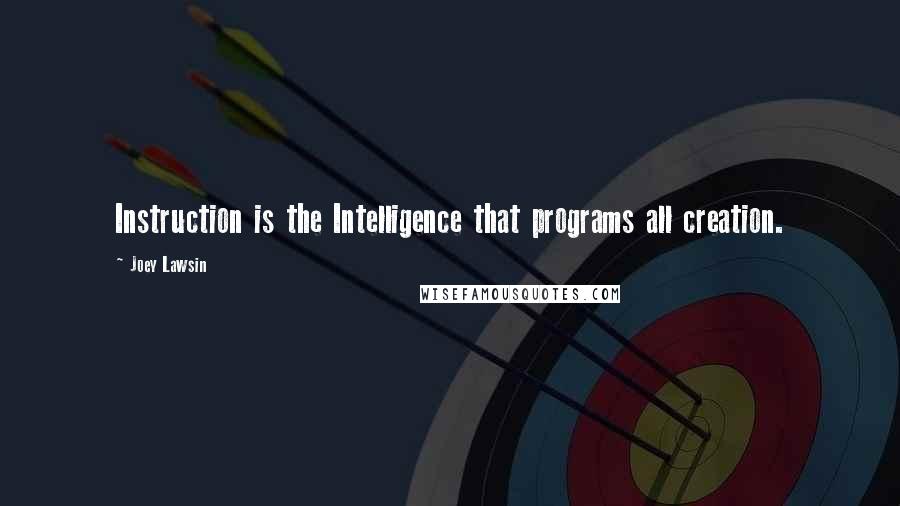 Joey Lawsin Quotes: Instruction is the Intelligence that programs all creation.