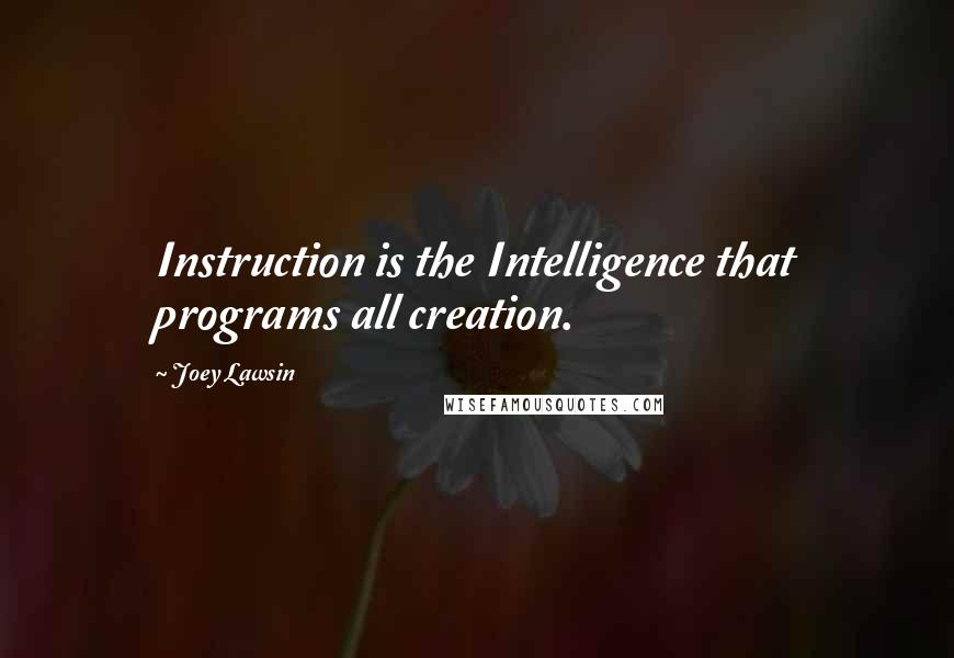 Joey Lawsin Quotes: Instruction is the Intelligence that programs all creation.
