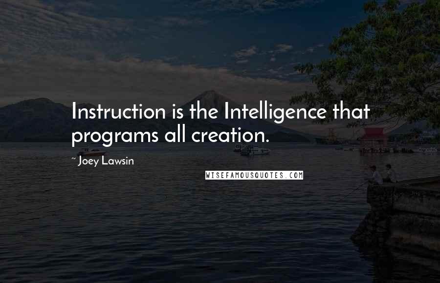 Joey Lawsin Quotes: Instruction is the Intelligence that programs all creation.
