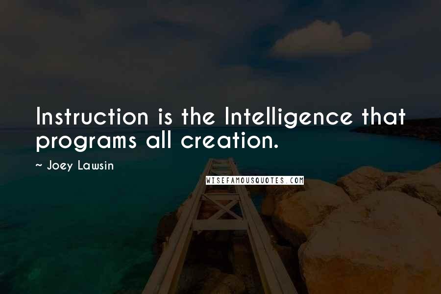 Joey Lawsin Quotes: Instruction is the Intelligence that programs all creation.