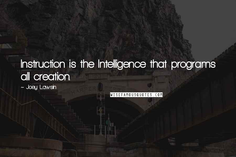 Joey Lawsin Quotes: Instruction is the Intelligence that programs all creation.