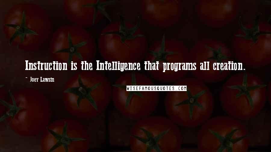 Joey Lawsin Quotes: Instruction is the Intelligence that programs all creation.