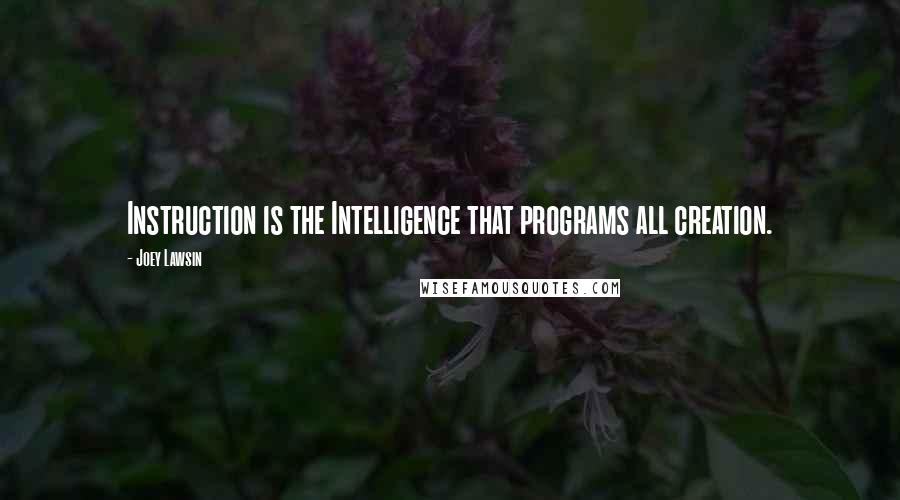 Joey Lawsin Quotes: Instruction is the Intelligence that programs all creation.