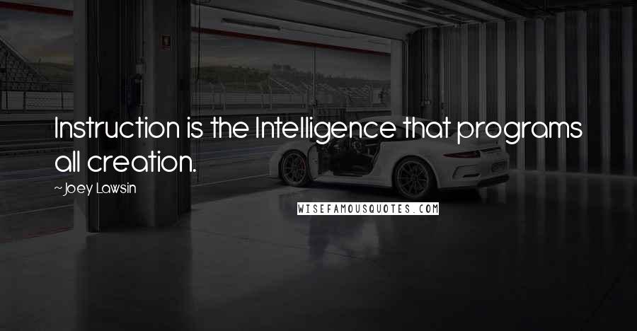 Joey Lawsin Quotes: Instruction is the Intelligence that programs all creation.