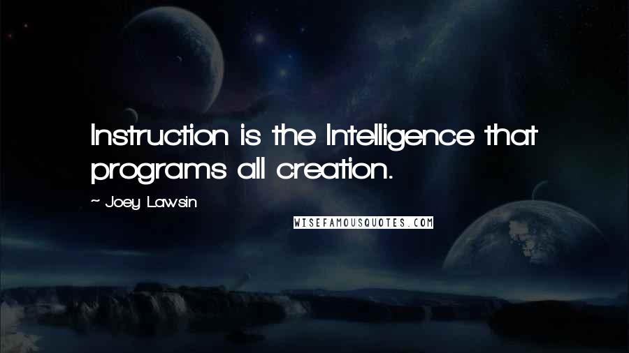 Joey Lawsin Quotes: Instruction is the Intelligence that programs all creation.