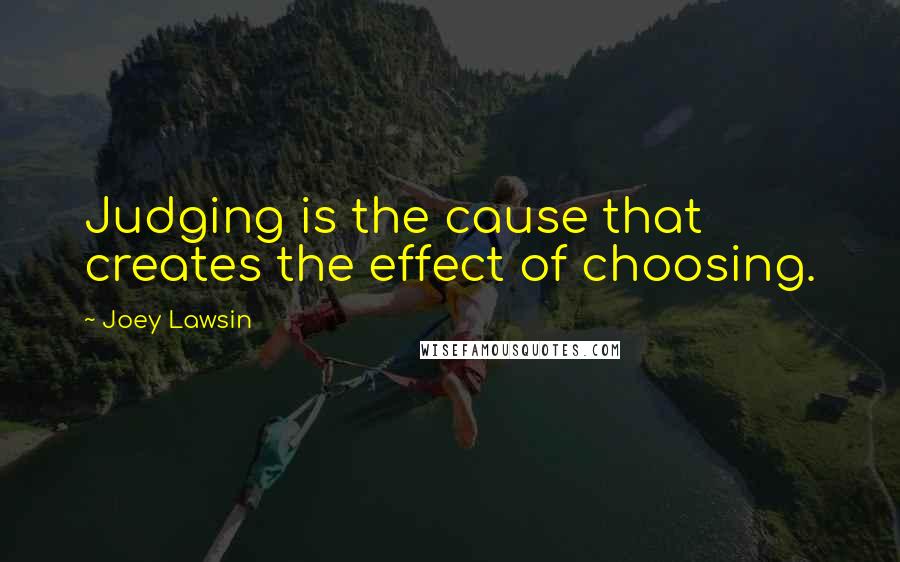 Joey Lawsin Quotes: Judging is the cause that creates the effect of choosing.