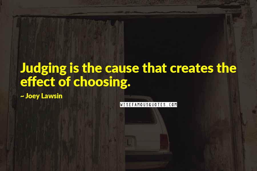 Joey Lawsin Quotes: Judging is the cause that creates the effect of choosing.