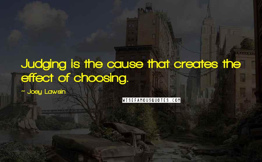 Joey Lawsin Quotes: Judging is the cause that creates the effect of choosing.