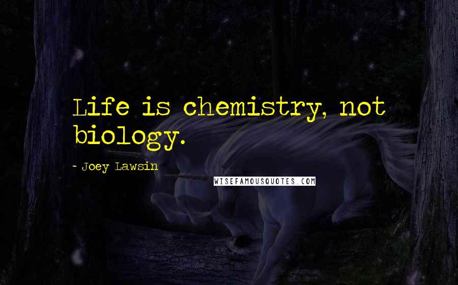 Joey Lawsin Quotes: Life is chemistry, not biology.