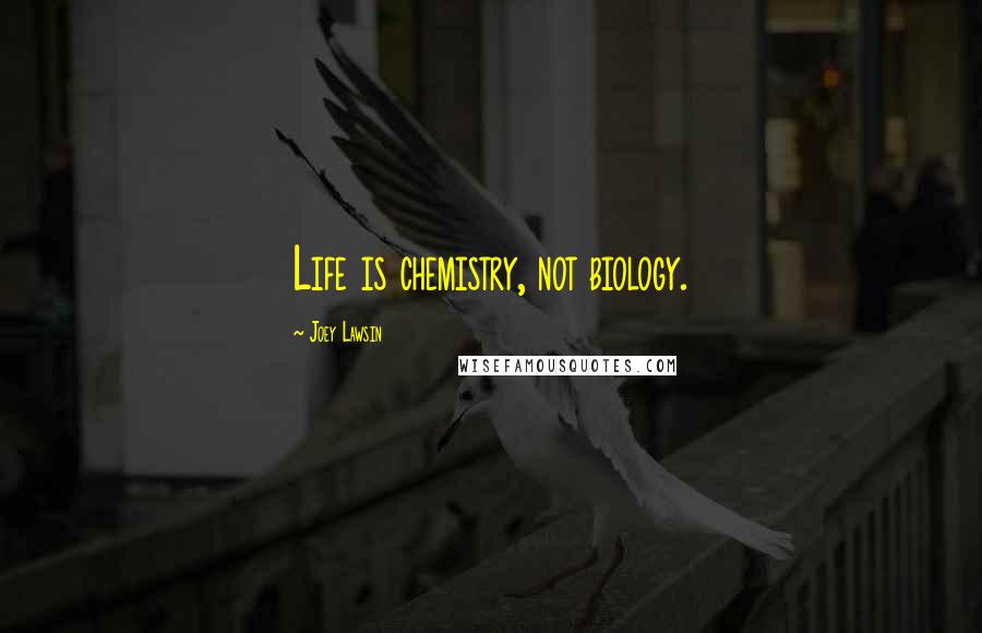 Joey Lawsin Quotes: Life is chemistry, not biology.