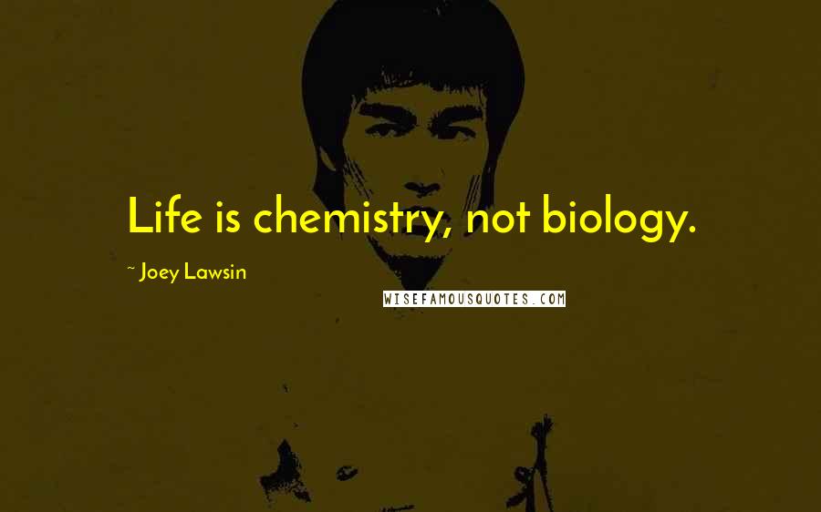 Joey Lawsin Quotes: Life is chemistry, not biology.