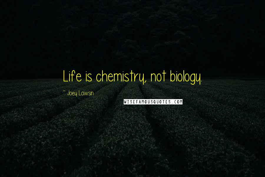 Joey Lawsin Quotes: Life is chemistry, not biology.