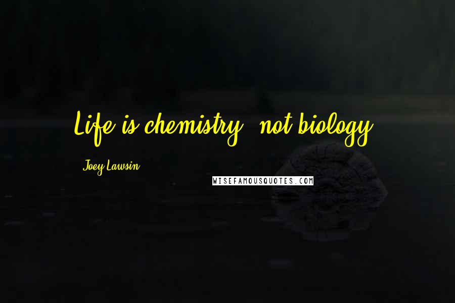 Joey Lawsin Quotes: Life is chemistry, not biology.