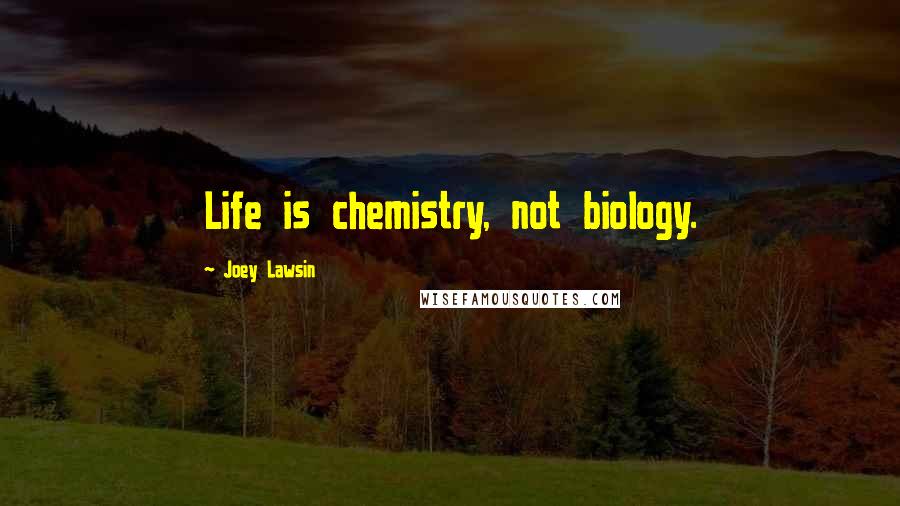 Joey Lawsin Quotes: Life is chemistry, not biology.