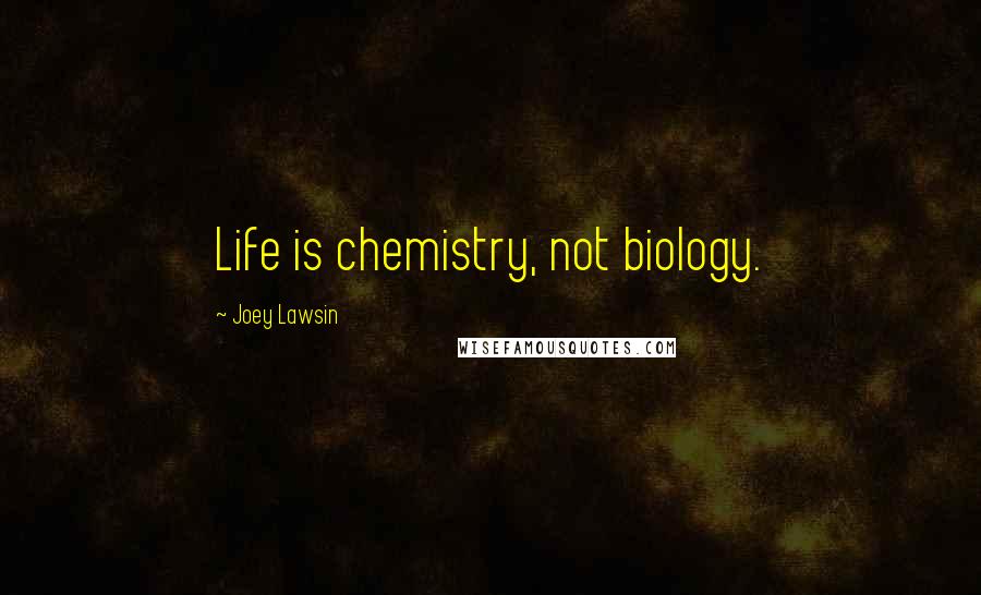 Joey Lawsin Quotes: Life is chemistry, not biology.