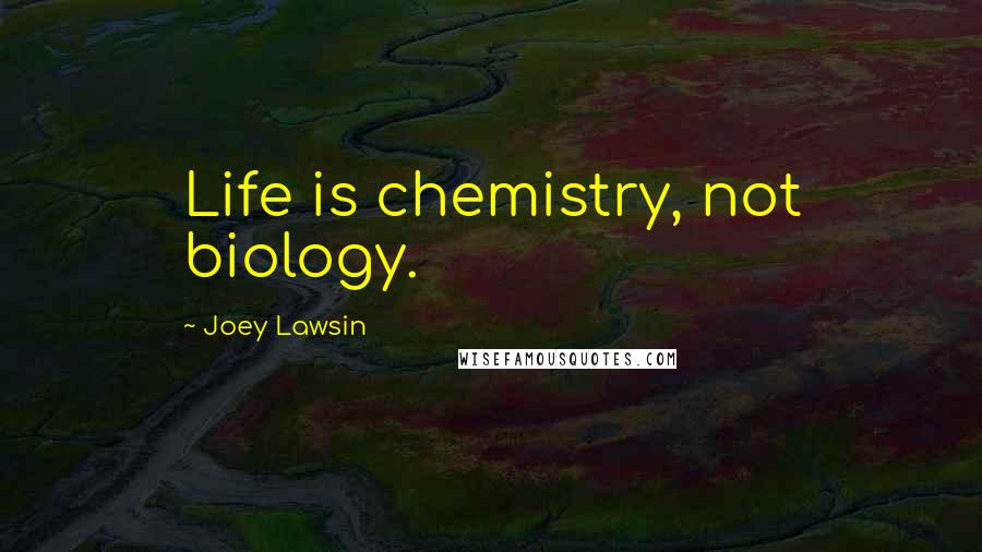Joey Lawsin Quotes: Life is chemistry, not biology.