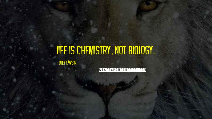 Joey Lawsin Quotes: Life is chemistry, not biology.