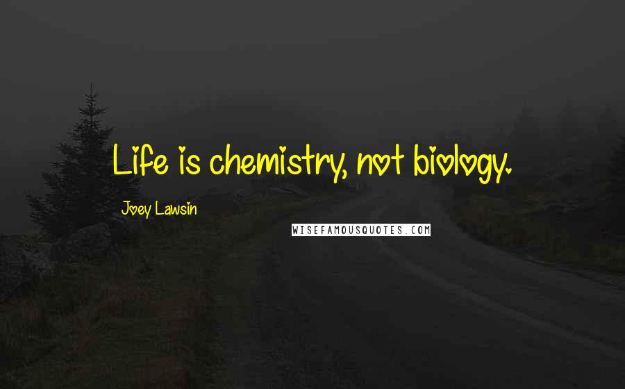Joey Lawsin Quotes: Life is chemistry, not biology.