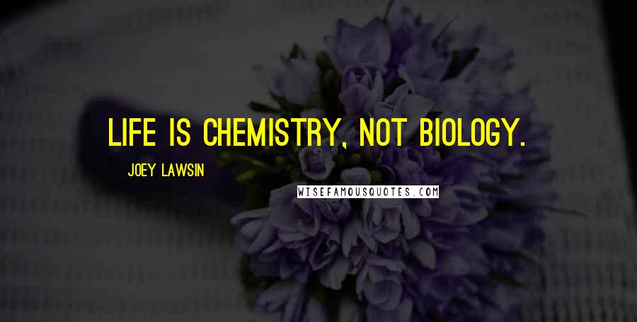 Joey Lawsin Quotes: Life is chemistry, not biology.