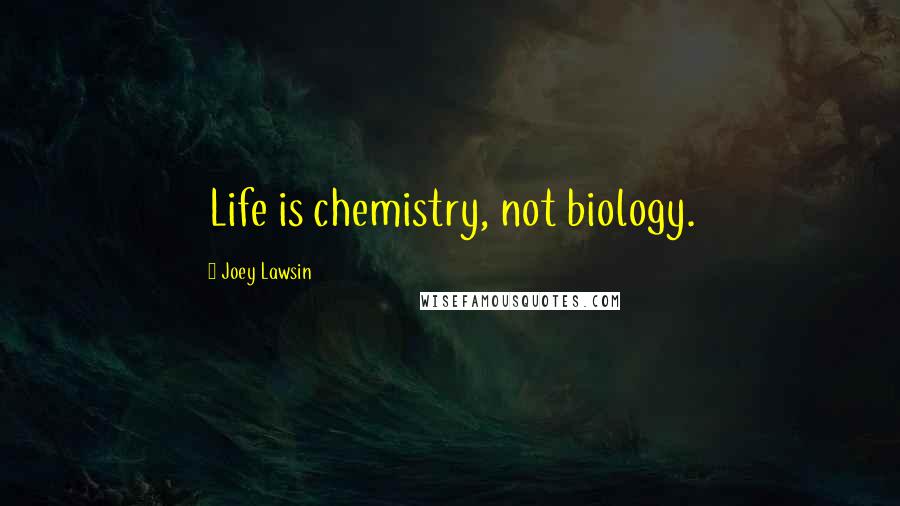 Joey Lawsin Quotes: Life is chemistry, not biology.