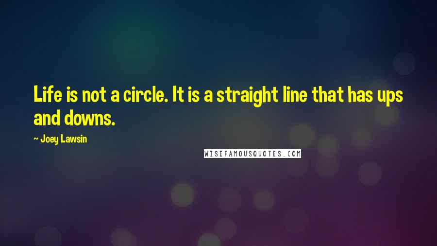 Joey Lawsin Quotes: Life is not a circle. It is a straight line that has ups and downs.