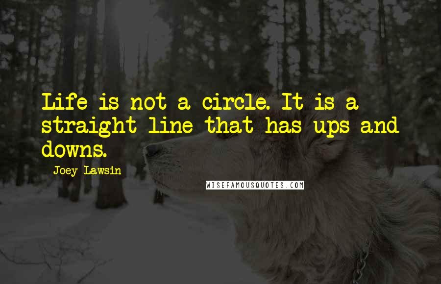 Joey Lawsin Quotes: Life is not a circle. It is a straight line that has ups and downs.