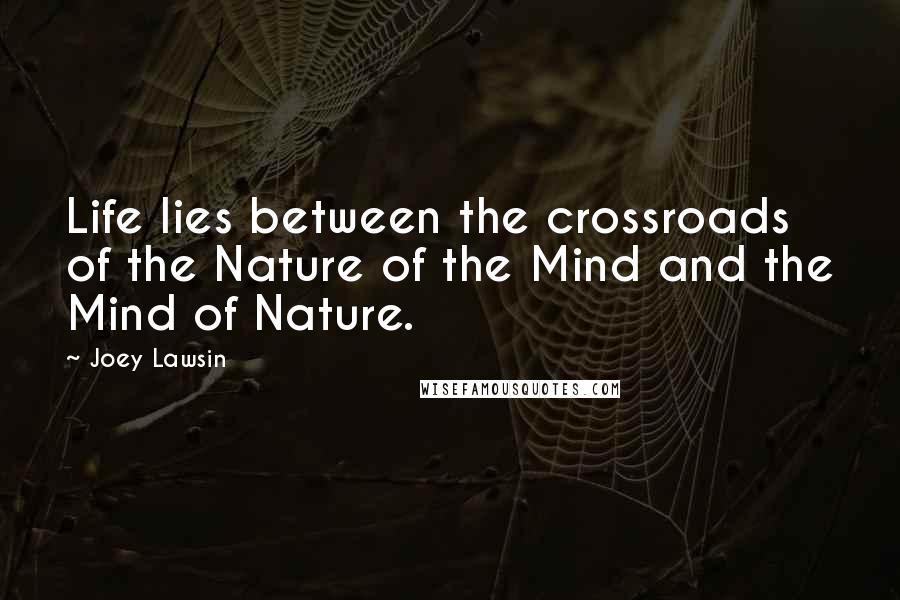 Joey Lawsin Quotes: Life lies between the crossroads of the Nature of the Mind and the Mind of Nature.